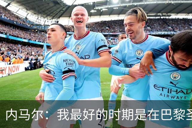 内马尔：我最好的时期是在巴黎圣日耳曼