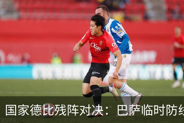 国家德比残阵对决：巴萨临时防线能扛住姆巴佩吗