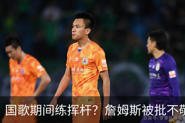国歌期间练挥杆？詹姆斯被批不敬，本人未回应