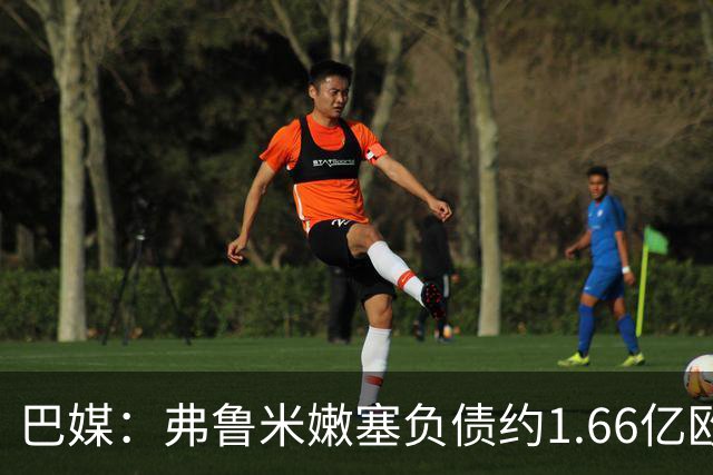 巴媒：弗鲁米嫩塞负债约1.66亿欧，已与球员达成延期付款协议