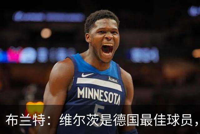 布兰特：维尔茨是德国最佳球员，我不认为他需要换俱乐部