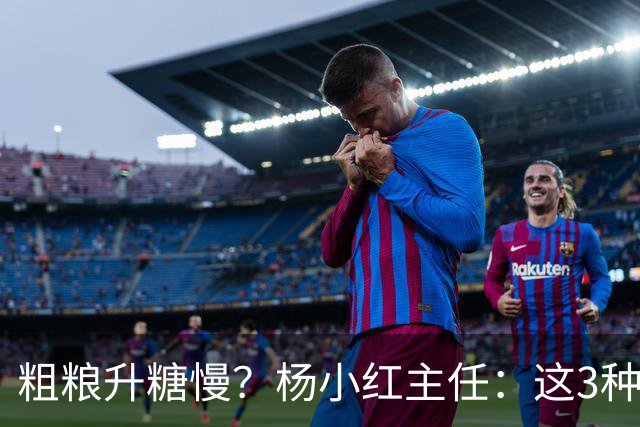粗粮升糖慢？杨小红主任：这3种粗粮比米饭升糖快，糖友别天天吃